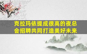 克拉玛依提成很高的夜总会招聘共同打造美好未来